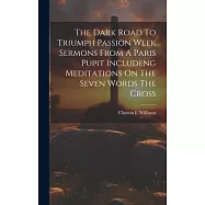 The Dark Road To Triumph Passion Week Sermons From A Paris Pupit Includeng Meditations On The Seven Words The Cross