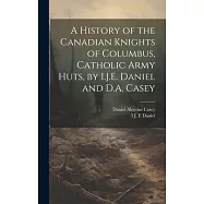 A History of the Canadian Knights of Columbus, Catholic Army Huts, by I.J.E. Daniel and D.A. Casey
