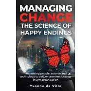 Managing Change - The Science of Happy Endings: Harnessing people, science and technology to deliver seamless change in