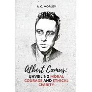 Albert Camus: Unveiling Moral Courage and Ethical Clarity