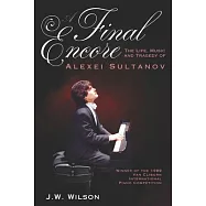 A Final Encore: The Life, Music, and Tragedy of Alexei Sultanov, Winner of the 1989 Van Cliburn International Piano