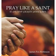 Pray Like a Saint: 10 Ancient Prayer Principles
