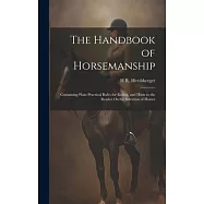 The Handbook of Horsemanship: Containing Plain Practical Rules for Riding, and Hints to the Reader On the Selection of Horses