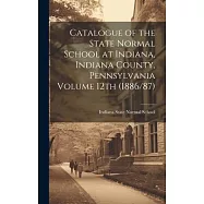 Catalogue of the State Normal School at Indiana, Indiana County, Pennsylvania Volume 12th (1886/87)