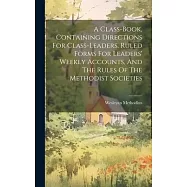 A Class-book, Containing Directions For Class-leaders, Ruled Forms For Leaders&rsquo; Weekly Accounts, And The Rules Of The