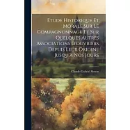 Etude Historique Et Morale Sur Le Compagnonnage Et Sur Quelques Autres Associations D&rsquo;ouvriers Depuis Leur Origine