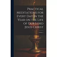 Practical Meditations for Every day in the Year on the Life of Our Lord Jesus Christ; Volume 1