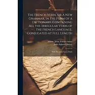 The French Verbs, or A new Grammar, in the Form of a Dictionary. Containing all the Irregular Verbs of the French