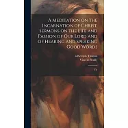 A Meditation on the Incarnation of Christ: Sermons on the Life and Passion of our Lord and of Hearing and Speaking Good
