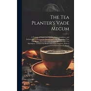 The Tea Planter’s Vade Mecum: A Volume of Important Articles, Correspondence, and Information of Permanent Interest and