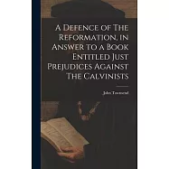 A Defence of The Reformation, in Answer to a Book Entitled Just Prejudices Against The Calvinists