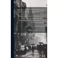 Travels in Buenos Ayres, and the Adjacent Provinces of the Rio de la Plata. With Observations, Intended for the use of