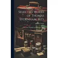 Selected Works of Thomas Sydenham, M.D.: With a Short Biography and Explanatory Notes