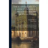 The Scotish Gaël; or, Celtic Manners, as Preserved Among the Highlanders: Being an Historical and Descriptive Account of the Inhabitants, Antiquities,