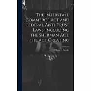 The Interstate Commerce Act and Federal Anti-trust Laws, Including the Sherman Act, the Act Creating