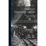 Railway Transportation: A History of Its Economics and of Its Relation to the State, Based, With the Author’s Permission, Upon President Hadle