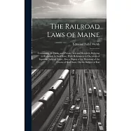 The Railroad Laws of Maine: Containing All Public and Private Acts and Resolves, Relating to Railroads in Said State