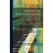 Esther, The Beautiful Queen: A Cantata Or Short Oratorio Designed For Musical Conventions, Festivals And Musical