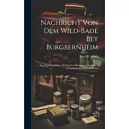 Nachricht Von Dem Wild-bade Bey Burgbernheim: Zur Belehrung Derer, Welche Zur Wiederherstellung Ihrer Gesundheit Der B