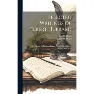 Selected Writings Of Elbert Hubbard: His Mintage Of Wisdom, Coined From A Life Of Love, Laughter And Work
