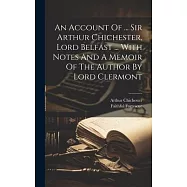 An Account Of ... Sir Arthur Chichester, Lord Belfast ... With Notes And A Memoir Of The Author By Lord Clermont