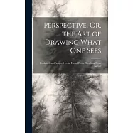Perspective, Or, the Art of Drawing What One Sees: Explained and Adapted to the Use of Those Sketching From Nature