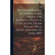 A Reconnoissance of the Bahamas and of the Elevated Reefs of Cuba in the Steam Yacht "Wild Duck", January to April 1893