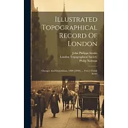 Illustrated Topographical Record Of London: Changes And Demolitions, 1880-[1890] .... First [-third] Series