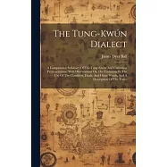 The Tung-kwún Dialect: A Comparative Syllabary Of The Tung-kwún And Cantonese Pronunciations: With Observations On The Variations In The Use