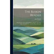 The Ruskin Reader: Being Passages Selected From Modern Painters, The Seven Lamps Of Architecture, And The Stones Of