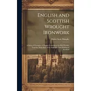 English and Scottish Wrought Ironwork; a Series of Examples of English Ironwork of the Best Periods, Together With Most of the Examples Now Existing i