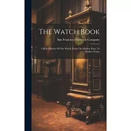 The Watch Book: A Brief History Of The Watch From The Earliest Days To Modern Times