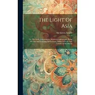 The Light Of Asia: Or, The Great Renunciation (mah&acirc;bhinishkramana). Being The Life And Teaching Of Gautama, Prince Of
