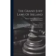 The Grand Jury Laws Of Ireland: Being A Collection Of The Statutes And Orders In Council Relating To The Presentment Of