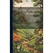 The Swiss Family Robinson: First Series, Being Adventures Of A Father And Mother And Four Sons On A Desert Island