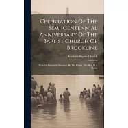 Celebration Of The Semi-centennial Anniversary Of The Baptist Church Of Brookline: With An Historical Discource By The