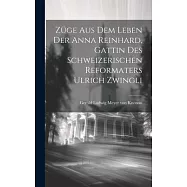 Züge Aus Dem Leben Der Anna Reinhard, Gattin Des Schweizerischen Reformaters Ulrich Zwingli