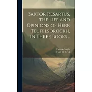 Sartor Resartus, the Life and Opinions of Herr Teufelsdrockh, in Three Books ..