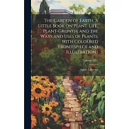 The Garden of Earth, a Little Book on Plant-life, Plant-growth, and the Ways and Uses of Plants. With Coloured
