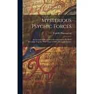 Mysterious Psychic Forces; an Account of the Author’s Investigations in Psychical Research, Together With Those of Other European Savants