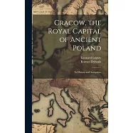 Cracow, the Royal Capital of Ancient Poland: Its History and Antiquities