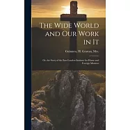 The Wide World and Our Work in It: Or, the Story of the East London Institute for Home and Foreign Missions