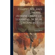Essays Civil and Moral, Advancement of Learning, Novum Organum, Etc