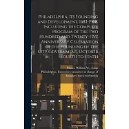 Philadelphia, Its Founding and Development, 1683-1908. Including the Complete Program of the Two Hundred and