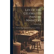 Life of the Celebrated Painter Masaccio: With Some Specimens of His Works in Fresco, at Florence ...