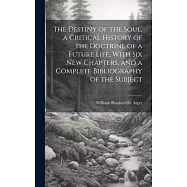 The Destiny of the Soul, a Critical History of the Doctrine of a Future Life, With Six New Chapters, and a Complete