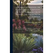 Flora Londinensis, or, Plates and Descriptions of Such Plants as Grow Wild in the Environs of London: With Their Places