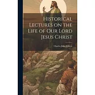 Historical Lectures on the Life of Our Lord Jesus Christ