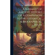 A Summary of Ancient History or A Companion to the Historical & Biographical Atlas