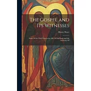 The Gospel and Its Witnesses: Some Of the Chief Facts in the Life Of Our Lord, and the Authority Of